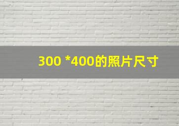 300 *400的照片尺寸